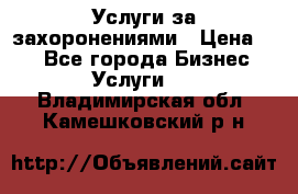 Услуги за захоронениями › Цена ­ 1 - Все города Бизнес » Услуги   . Владимирская обл.,Камешковский р-н